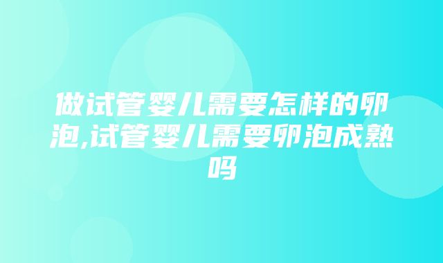 做试管婴儿需要怎样的卵泡,试管婴儿需要卵泡成熟吗