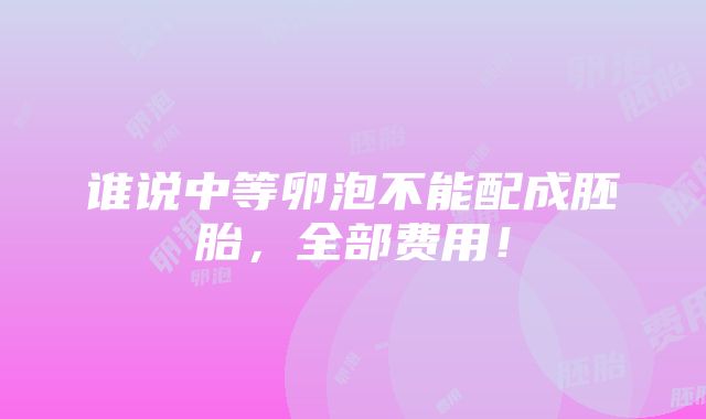 谁说中等卵泡不能配成胚胎，全部费用！