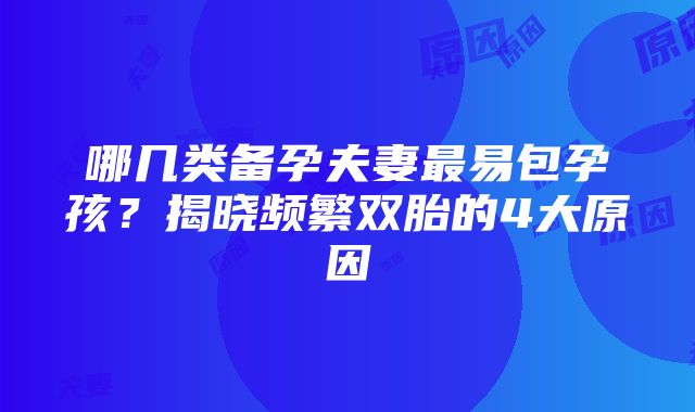 哪几类备孕夫妻最易包孕孩？揭晓频繁双胎的4大原因