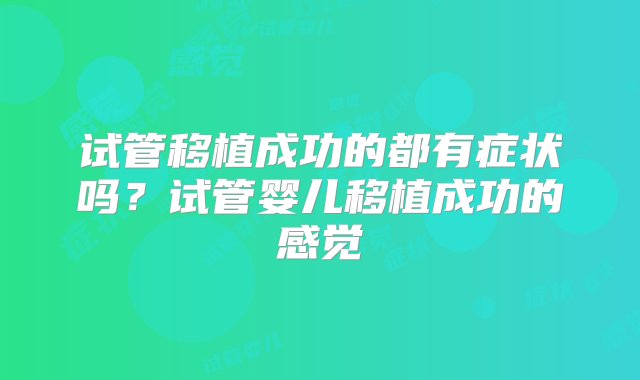 试管移植成功的都有症状吗？试管婴儿移植成功的感觉