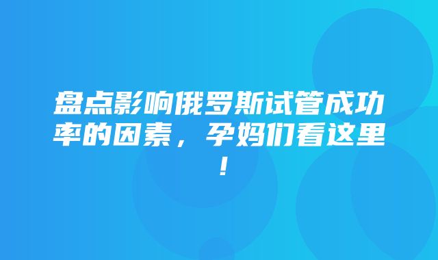 盘点影响俄罗斯试管成功率的因素，孕妈们看这里！