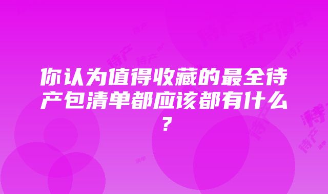 你认为值得收藏的最全待产包清单都应该都有什么？