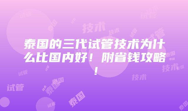 泰国的三代试管技术为什么比国内好！附省钱攻略！