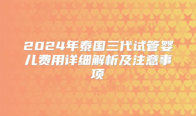 2024年泰国三代试管婴儿费用详细解析及注意事项