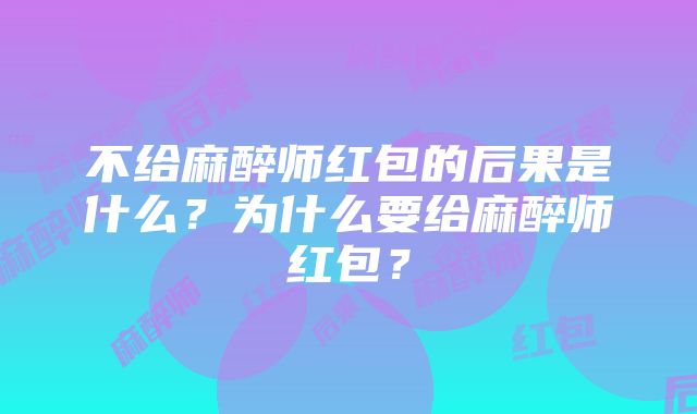 不给麻醉师红包的后果是什么？为什么要给麻醉师红包？