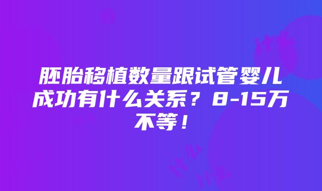 胚胎移植数量跟试管婴儿成功有什么关系？8-15万不等！