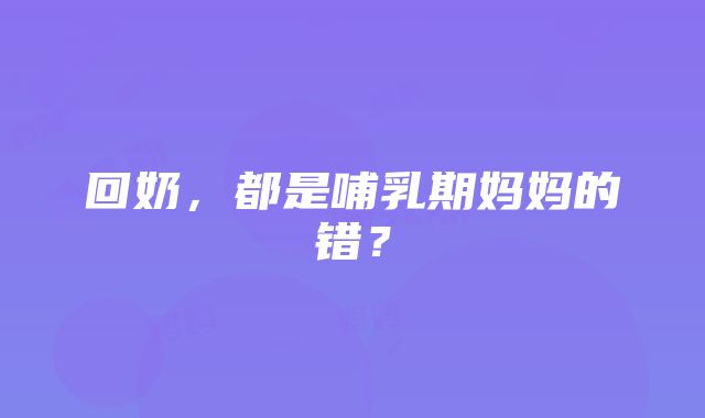 回奶，都是哺乳期妈妈的错？