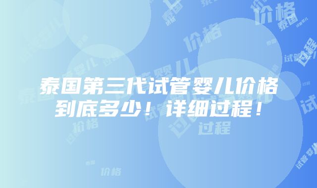 泰国第三代试管婴儿价格到底多少！详细过程！