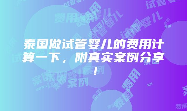 泰国做试管婴儿的费用计算一下，附真实案例分享！