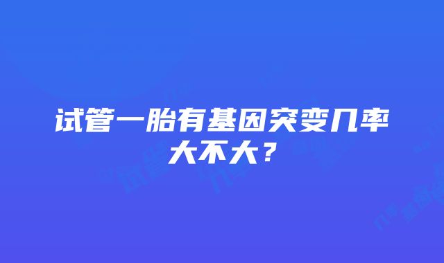 试管一胎有基因突变几率大不大？