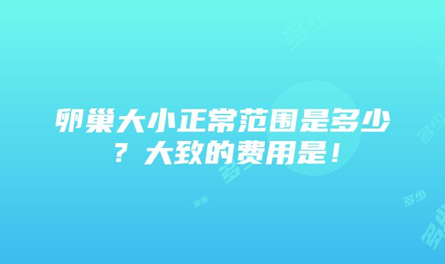 卵巢大小正常范围是多少？大致的费用是！