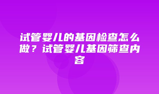 试管婴儿的基因检查怎么做？试管婴儿基因筛查内容