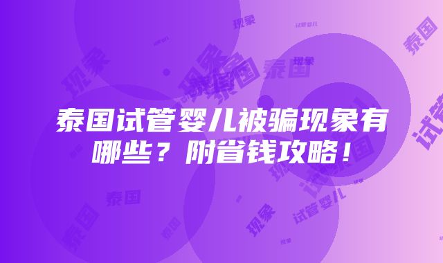 泰国试管婴儿被骗现象有哪些？附省钱攻略！