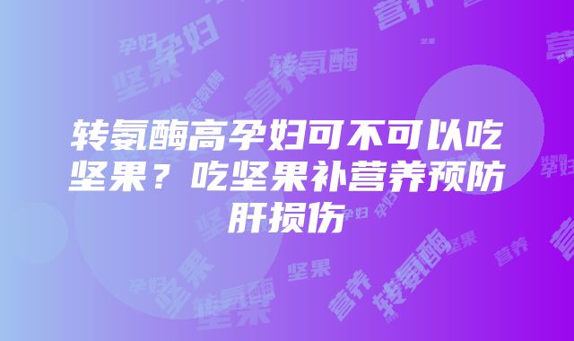 转氨酶高孕妇可不可以吃坚果？吃坚果补营养预防肝损伤