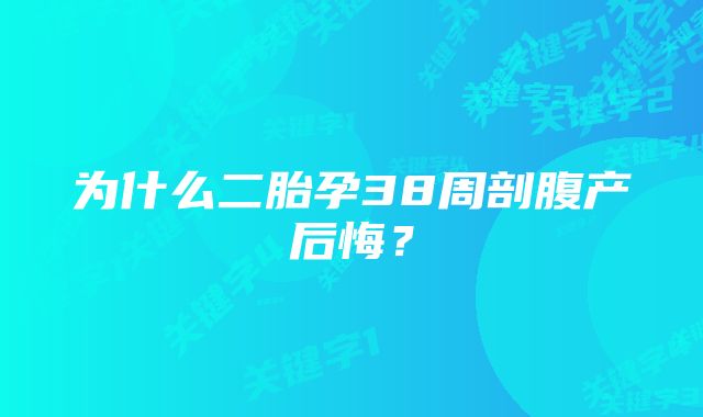 为什么二胎孕38周剖腹产后悔？