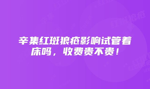 辛集红斑狼疮影响试管着床吗，收费贵不贵！