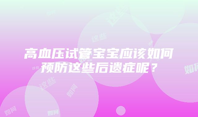 高血压试管宝宝应该如何预防这些后遗症呢？