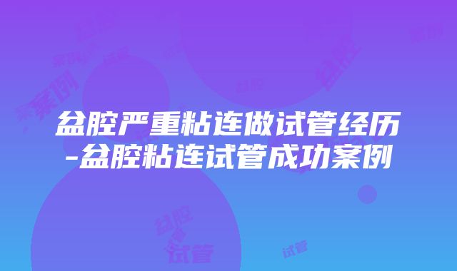 盆腔严重粘连做试管经历-盆腔粘连试管成功案例