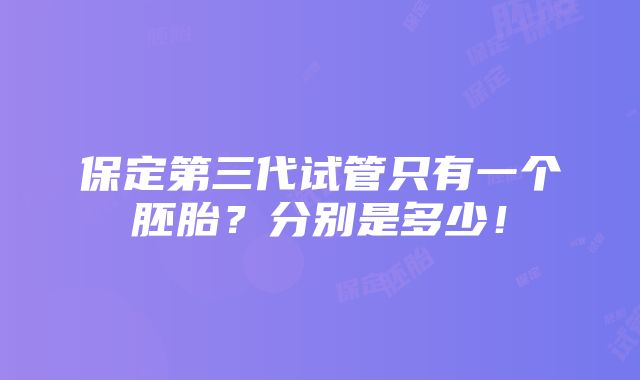 保定第三代试管只有一个胚胎？分别是多少！