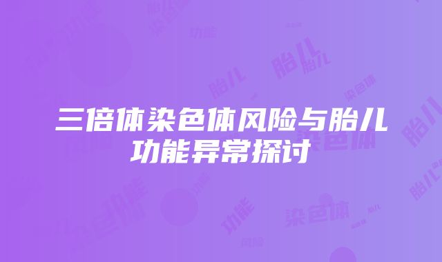 三倍体染色体风险与胎儿功能异常探讨