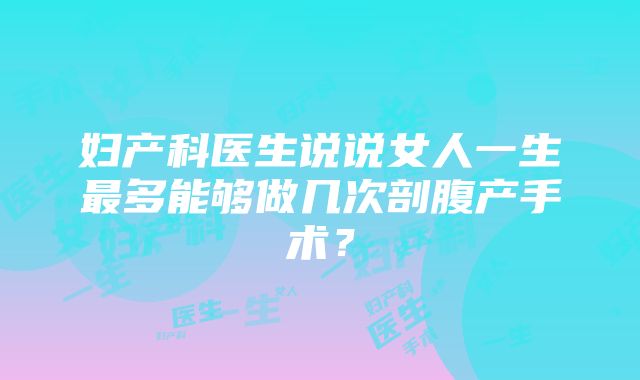 妇产科医生说说女人一生最多能够做几次剖腹产手术？