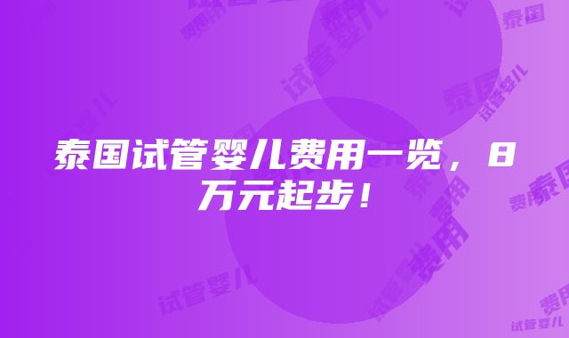 泰国试管婴儿费用一览，8万元起步！