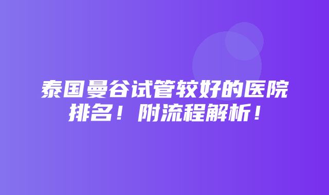 泰国曼谷试管较好的医院排名！附流程解析！