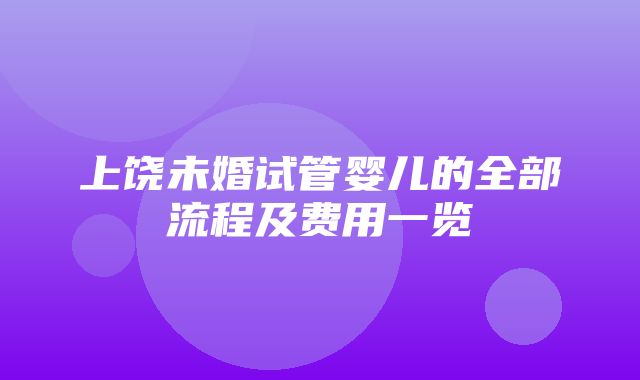 上饶未婚试管婴儿的全部流程及费用一览