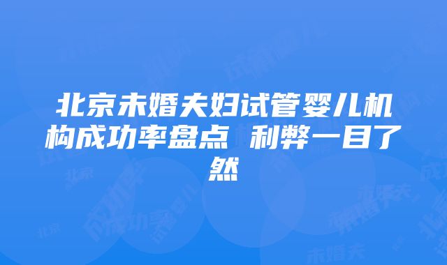 北京未婚夫妇试管婴儿机构成功率盘点 利弊一目了然