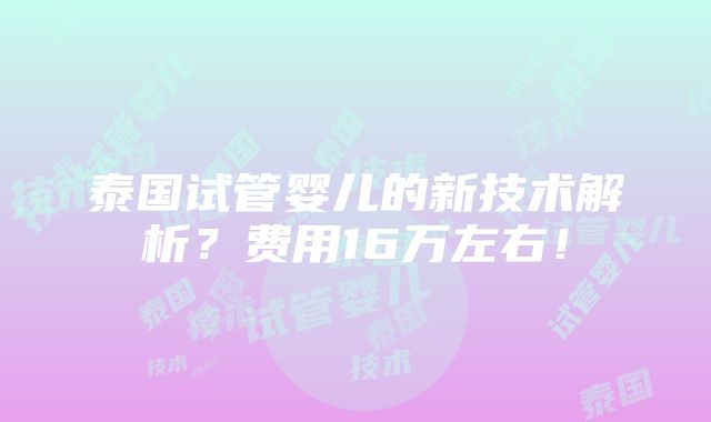 泰国试管婴儿的新技术解析？费用16万左右！