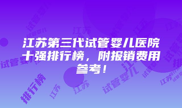 江苏第三代试管婴儿医院十强排行榜，附报销费用参考！