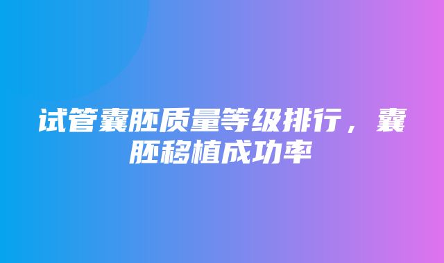 试管囊胚质量等级排行，囊胚移植成功率