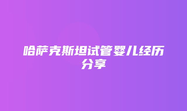 哈萨克斯坦试管婴儿经历分享