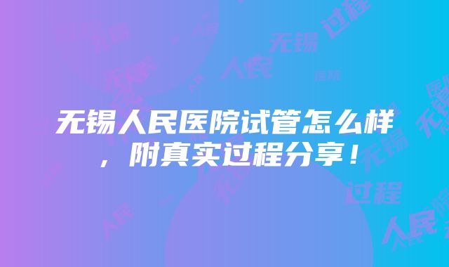 无锡人民医院试管怎么样，附真实过程分享！