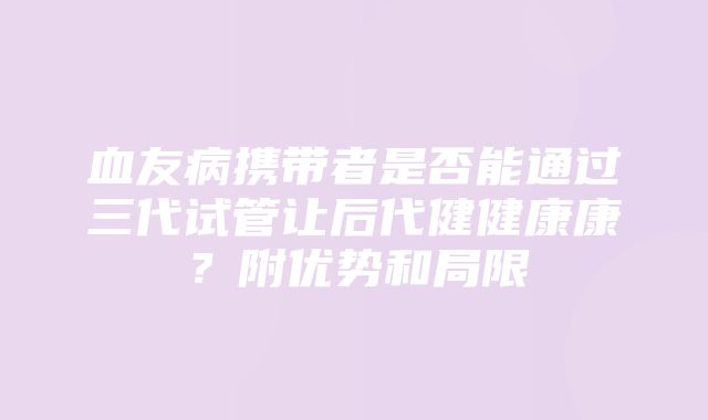 血友病携带者是否能通过三代试管让后代健健康康？附优势和局限