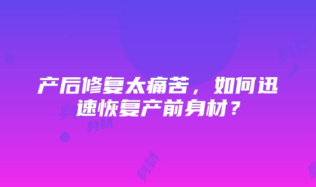 产后修复太痛苦，如何迅速恢复产前身材？