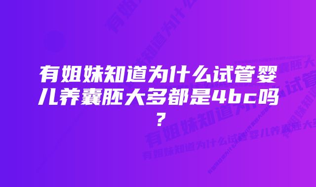 有姐妹知道为什么试管婴儿养囊胚大多都是4bc吗？