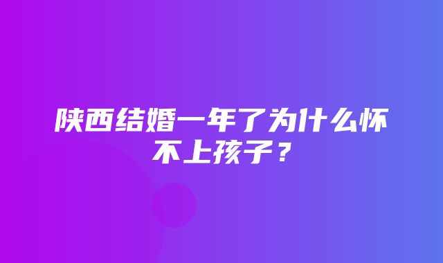 陕西结婚一年了为什么怀不上孩子？