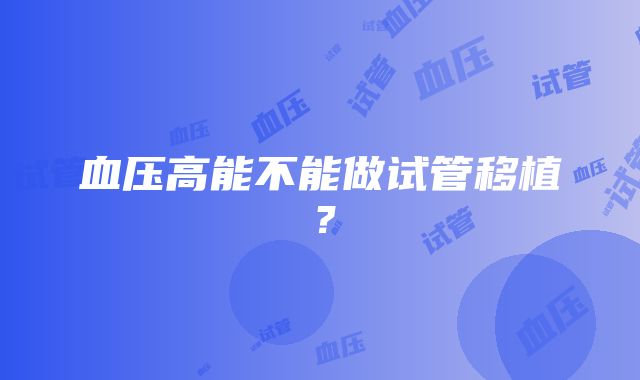 血压高能不能做试管移植？