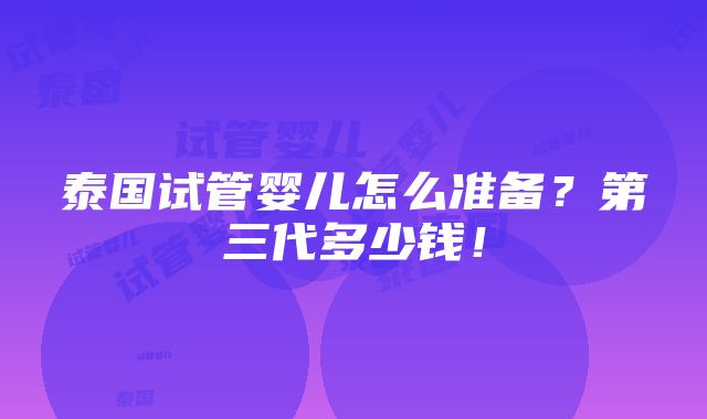 泰国试管婴儿怎么准备？第三代多少钱！