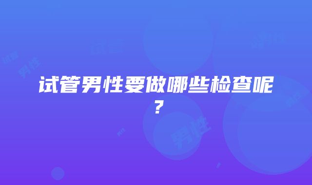 试管男性要做哪些检查呢？