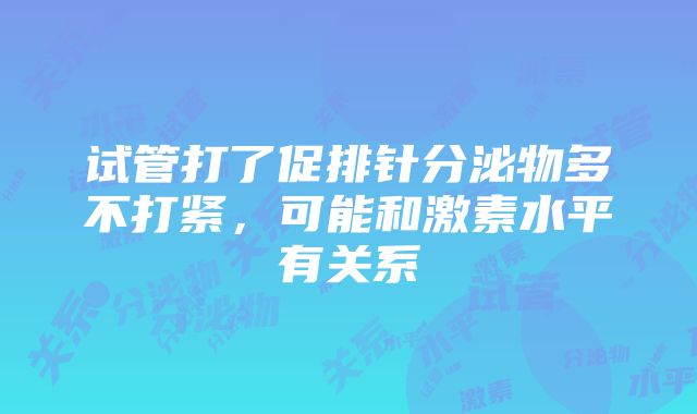 试管打了促排针分泌物多不打紧，可能和激素水平有关系