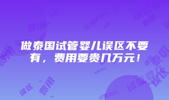 做泰国试管婴儿误区不要有，费用要贵几万元！