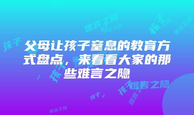 父母让孩子窒息的教育方式盘点，来看看大家的那些难言之隐