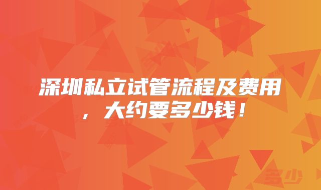 深圳私立试管流程及费用，大约要多少钱！