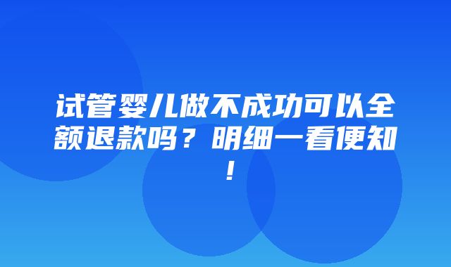 试管婴儿做不成功可以全额退款吗？明细一看便知！