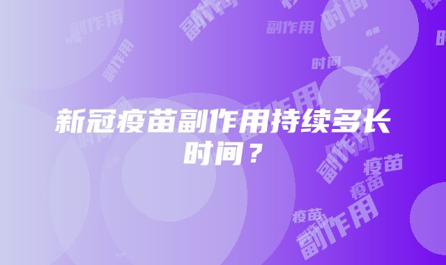 新冠疫苗副作用持续多长时间？