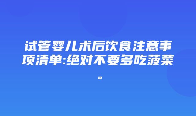 试管婴儿术后饮食注意事项清单:绝对不要多吃菠菜。