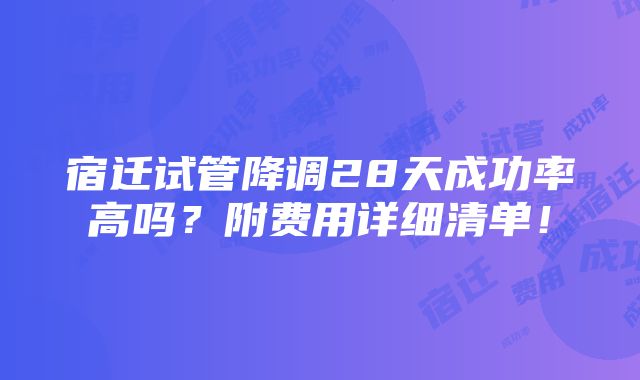 宿迁试管降调28天成功率高吗？附费用详细清单！