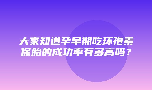 大家知道孕早期吃环孢素保胎的成功率有多高吗？